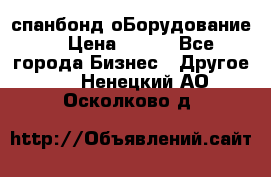 спанбонд оБорудование  › Цена ­ 100 - Все города Бизнес » Другое   . Ненецкий АО,Осколково д.